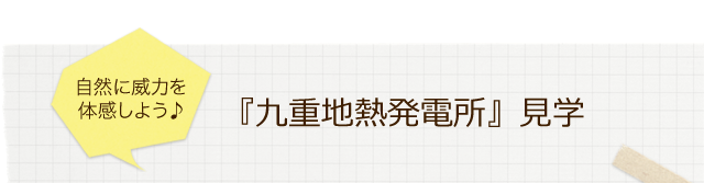 自然に威力を体感しよう♪『九重地熱発電所』見学