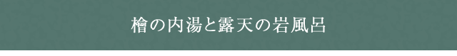 檜の内湯と露天の岩風呂　天涯の湯